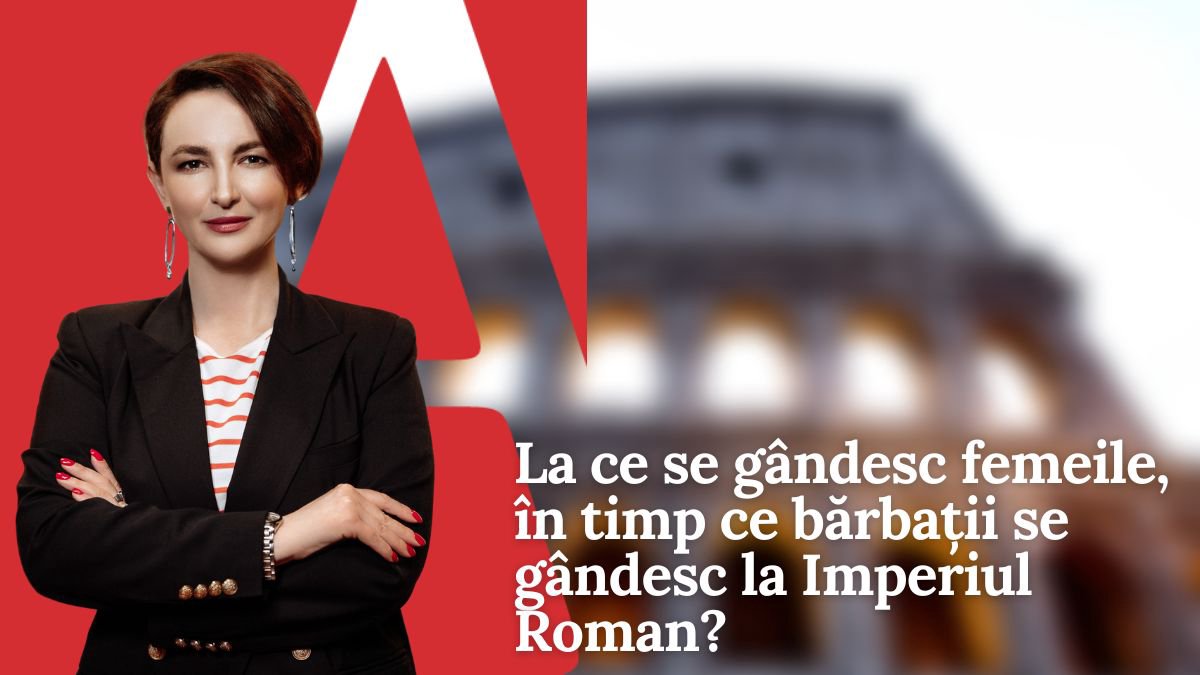 EDITORIAL | La ce se gândesc femeile, în timp ce bărbații se gândesc la Imperiul Roman?
